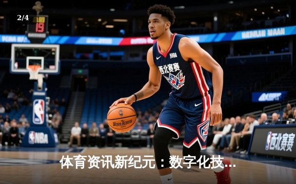 体育资讯新纪元：数字化技术如何重塑观赛体验与体育生态 - 2