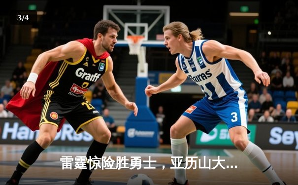 雷霆惊险胜勇士，亚历山大39分绝命三分奠定胜局 - 3