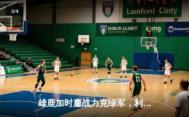 雄鹿加时鏖战力克绿军，利拉德关键三分锁定胜局 - 3