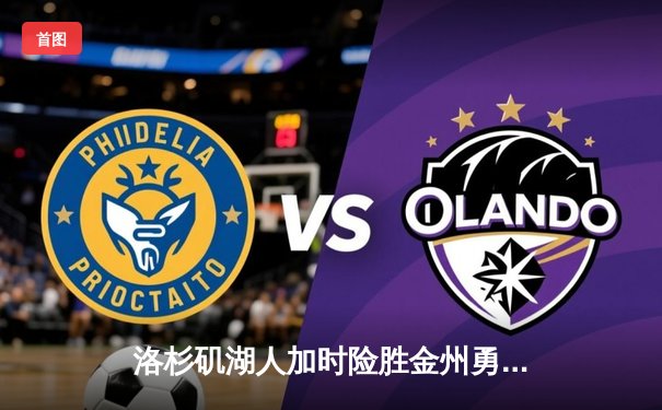 洛杉矶湖人加时险胜金州勇士，詹姆斯三双率队逆转