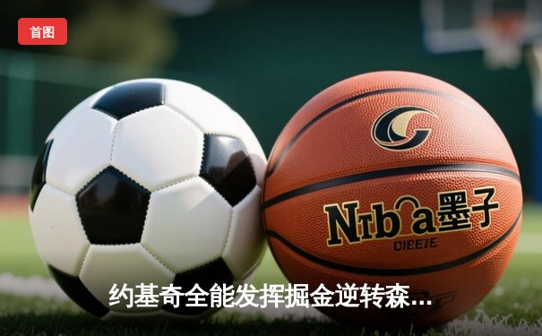 约基奇全能发挥掘金逆转森林狼，穆雷末节爆发锁定天王山胜局