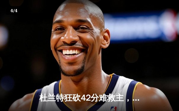 杜兰特狂砍42分难救主，雄鹿加时险胜篮网迎四连胜 - 4