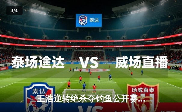 王浩逆转绝杀夺钓鱼公开赛冠军，赛后坦言垂钓如人生需静待良机 - 4